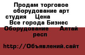 Продам торговое оборудование арт-студия  › Цена ­ 260 000 - Все города Бизнес » Оборудование   . Алтай респ.